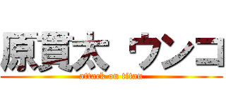 原貫太 ウンコ (attack on titan)