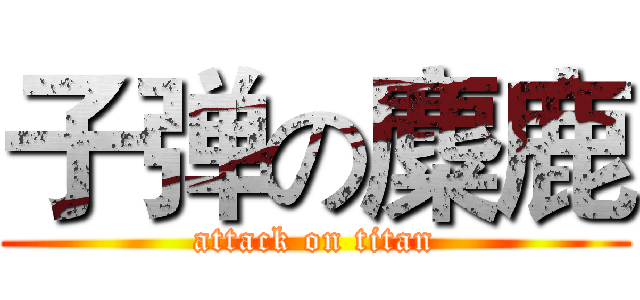 子弹の麋鹿 (attack on titan)