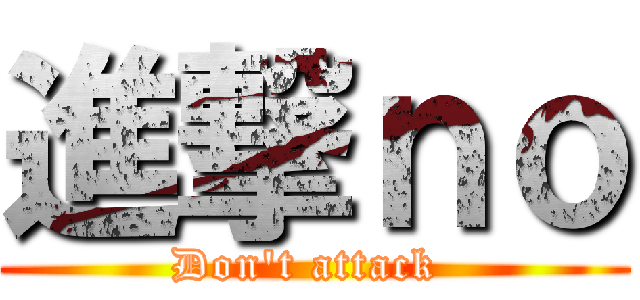 進撃ｎｏ (Don't attack )