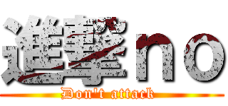 進撃ｎｏ (Don't attack )