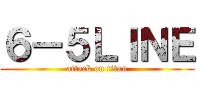 ６ー５ＬＩＮＥ (attack on titan)