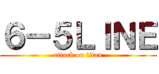 ６ー５ＬＩＮＥ (attack on titan)