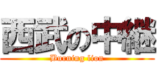 西武の中継 (Burning lion)