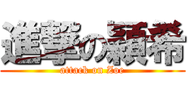 進撃の穎希 (attack on Zoe)