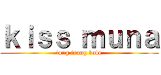 ｋｉｓｓ ｍｕｎａ (tang inang bobo)
