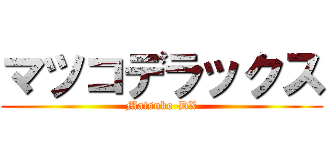 マツコデラックス (Matsuko-DX)