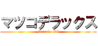 マツコデラックス (Matsuko-DX)