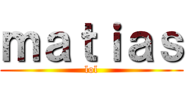 ｍａｔｉａｓ (lol)