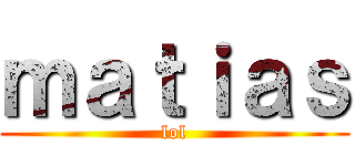 ｍａｔｉａｓ (lol)