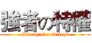 強者の特權 (Strong of privilege)