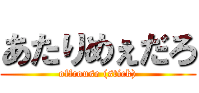 あたりめぇだろ (offcouse (stick))