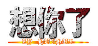 想你了 (ZY  HUIHUI)