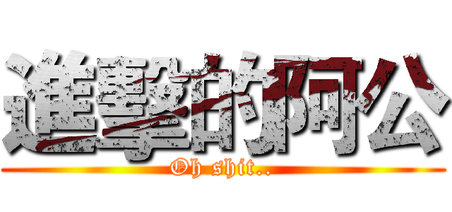 進擊的阿公 (Oh shit..)
