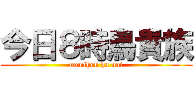 今日８時鳥貴族 (nomihou ha nai)