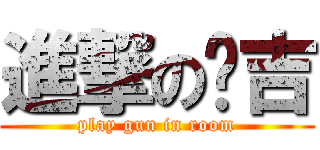 進撃の憨吉 (play gun in room)