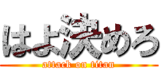 はよ決めろ (attack on titan)