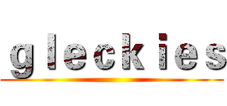 ｇｌｅｃｋｉｅｓ ()