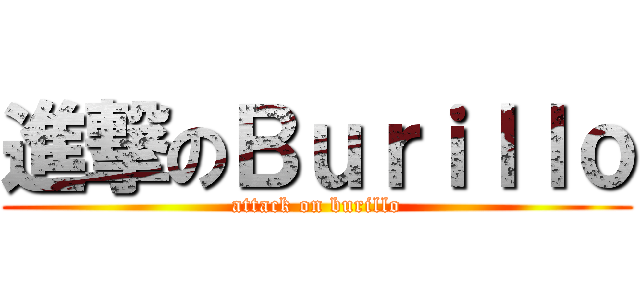 進撃のＢｕｒｉｌｌｏ (attack on burillo)