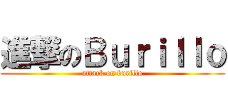 進撃のＢｕｒｉｌｌｏ (attack on burillo)