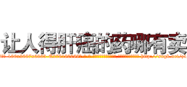 让人得肝癌的药哪有卖 (让人得肝癌的药哪有卖【电-186x2687x6963-Q278180069元-吉-药-业】我们做的是长期生意,靠的是老客户长期支持 http://sngk.net/z1MULP
)