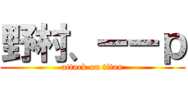 野村、ーーｐ (attack on titan)