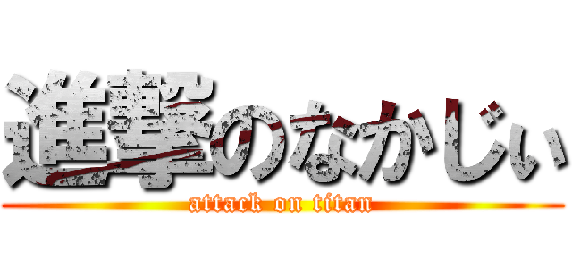 進撃のなかじぃ (attack on titan)