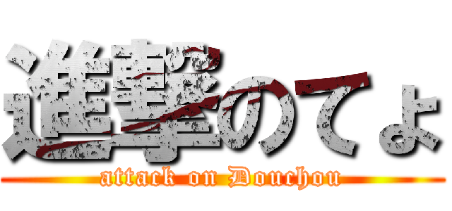 進撃のてょ (attack on Douchou)