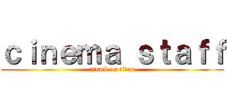 ｃｉｎｅｍａ ｓｔａｆｆ (attack on titan)