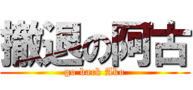 撤退の阿古 (go back Ako)