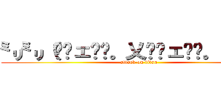 ㍉㍉（≖ˇェˇ≖。乂≖ˇェˇ≖。）㍉㍉ (attack on titan)