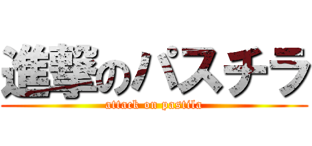 進撃のパスチラ (attack on pastila)