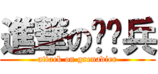 進撃の掷弹兵 (attack on grenadier)