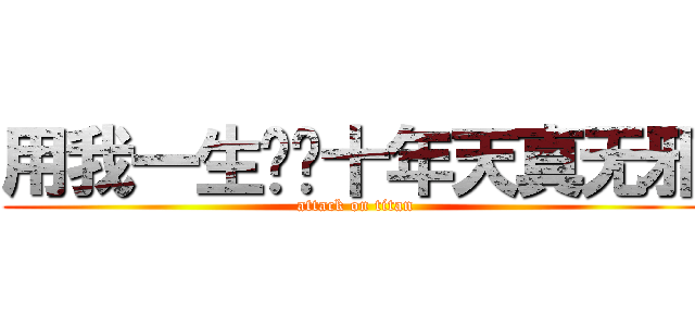 用我一生换你十年天真无邪 (attack on titan)