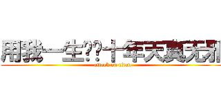 用我一生换你十年天真无邪 (attack on titan)