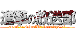 進撃の放送部 (attack on SchoolBroadcastingClub)