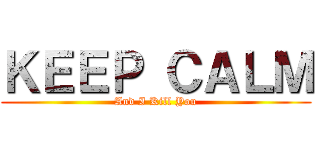 ＫＥＥＰ ＣＡＬＭ (And I Kill You)