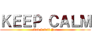 ＫＥＥＰ ＣＡＬＭ (And I Kill You)