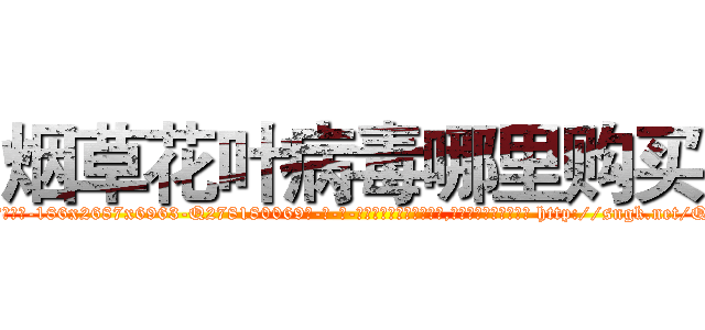烟草花叶病毒哪里购买 (烟草花叶病毒哪里购买【电-186x2687x6963-Q278180069元-吉-药-业】我们做的是长期生意,靠的是老客户长期支持 http://sngk.net/Qg5lQw
)