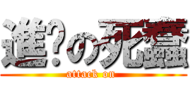 進擊の死蠢 (attack on )