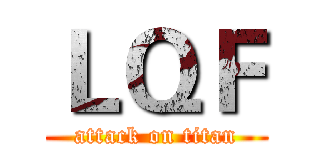 ＬＱＦ (attack on titan)