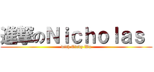 進撃のＮｉｃｈｏｌａｓ  (with Cindy Wu)