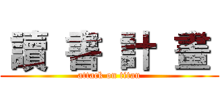  讀  書  計  畫  (attack on titan)