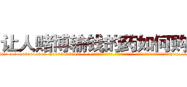 让人赌博输钱的药如何购买 (让人赌博输钱的药如何购买【电-话151x68344x817-Q1065427042元-吉-药-业】我们做的是长期生意,靠的是老客户长期支持 让人赌博输钱的药如何购买在发表了一篇http://sngk.net/yS1yaz

参考消息网我们做的是长期生意,靠的是老客户长期支持也许我们早该意识到，就连鲍勃·霍斯金斯（金球奖戏剧类电影男主角 
)