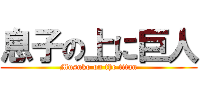 息子の上に巨人 (Musuko on the titan)