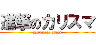 進撃のカリスマ (morimoto asahi)