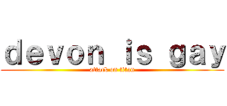 ｄｅｖｏｎ ｉｓ ｇａｙ (attack on titan)