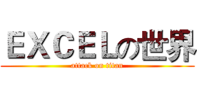ＥＸＣＥＬの世界 (attack on titan)