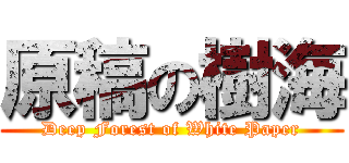 原稿の樹海 (Deep Forest of White Paper)