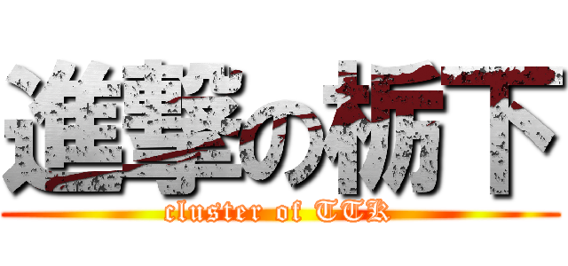 進撃の栃下 (cluster of TTK)