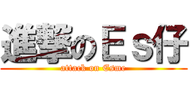 進撃のＥｓ仔 (attack on Esme)